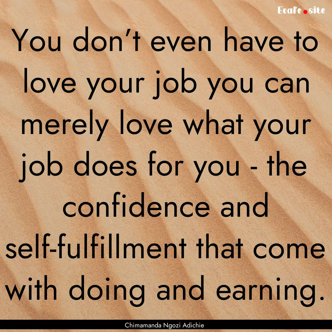 You don’t even have to love your job you.... : Quote by Chimamanda Ngozi Adichie