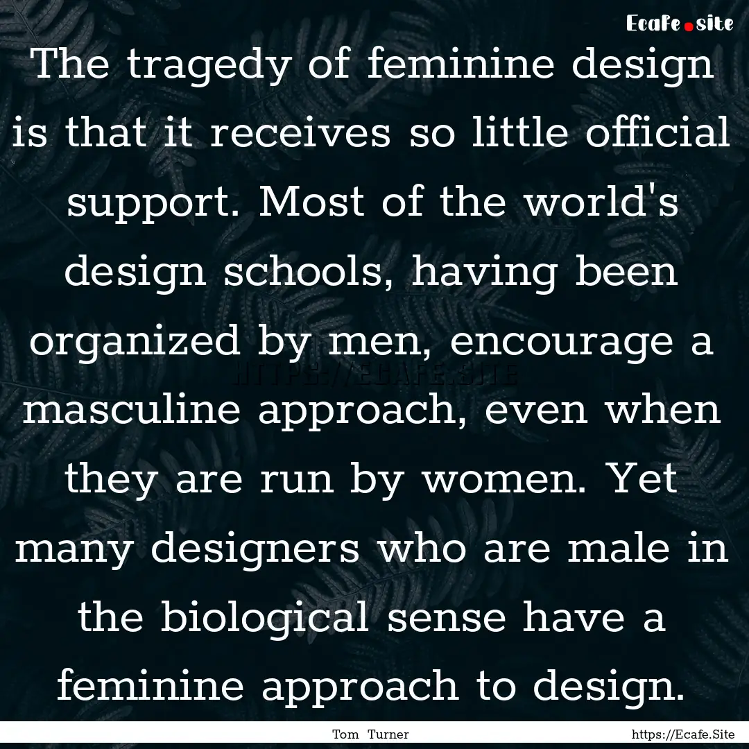 The tragedy of feminine design is that it.... : Quote by Tom Turner