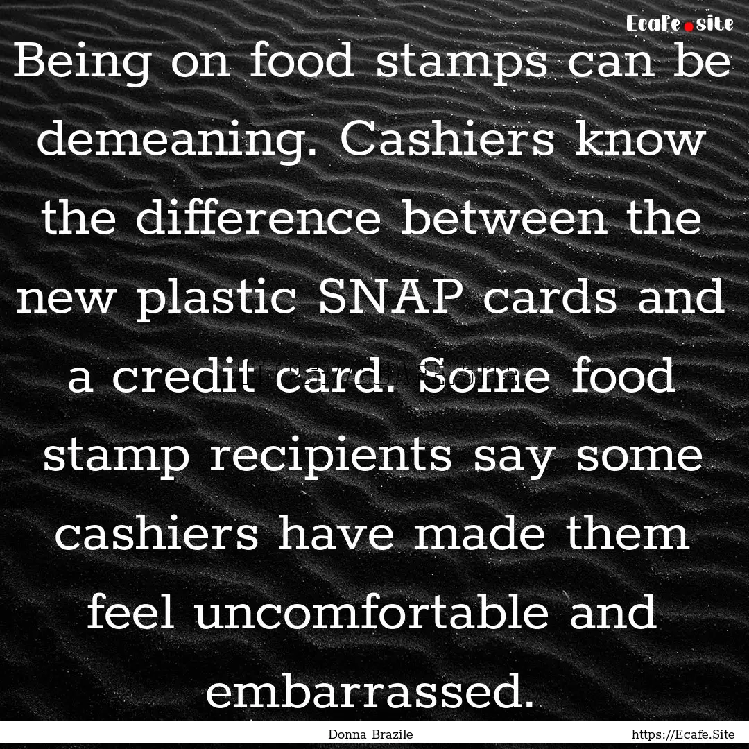 Being on food stamps can be demeaning. Cashiers.... : Quote by Donna Brazile