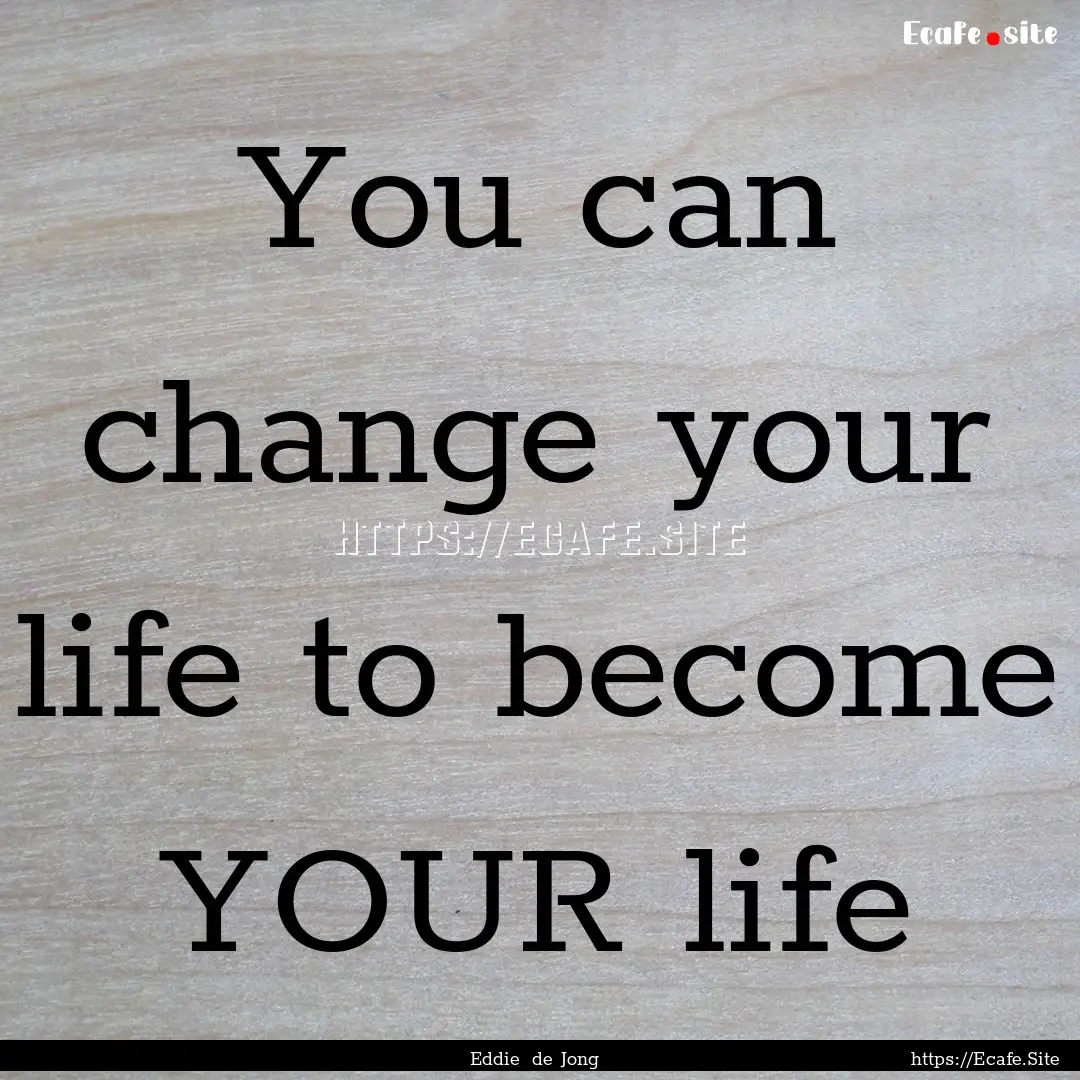 You can change your life to become YOUR life.... : Quote by Eddie de Jong