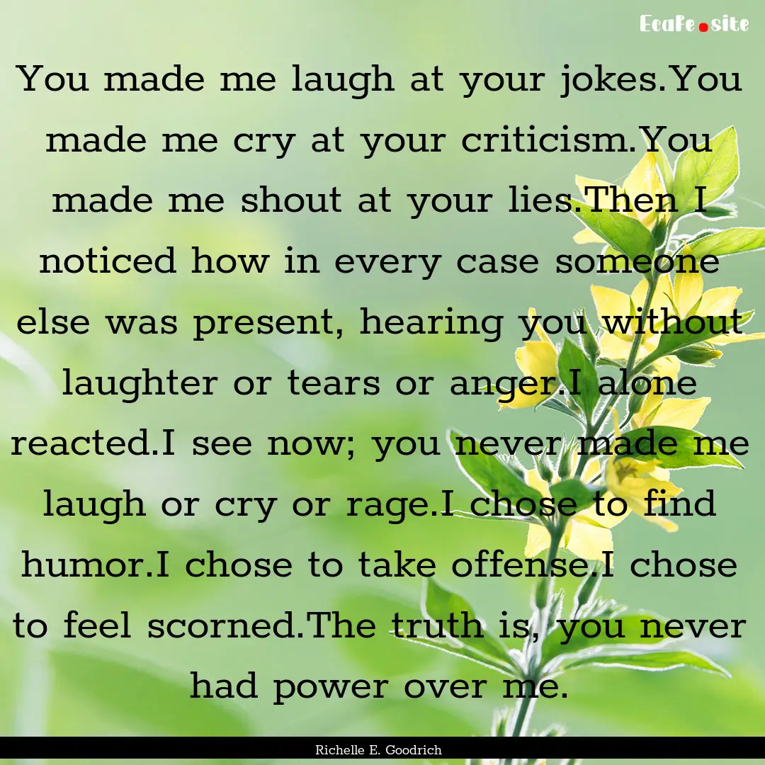 You made me laugh at your jokes.You made.... : Quote by Richelle E. Goodrich