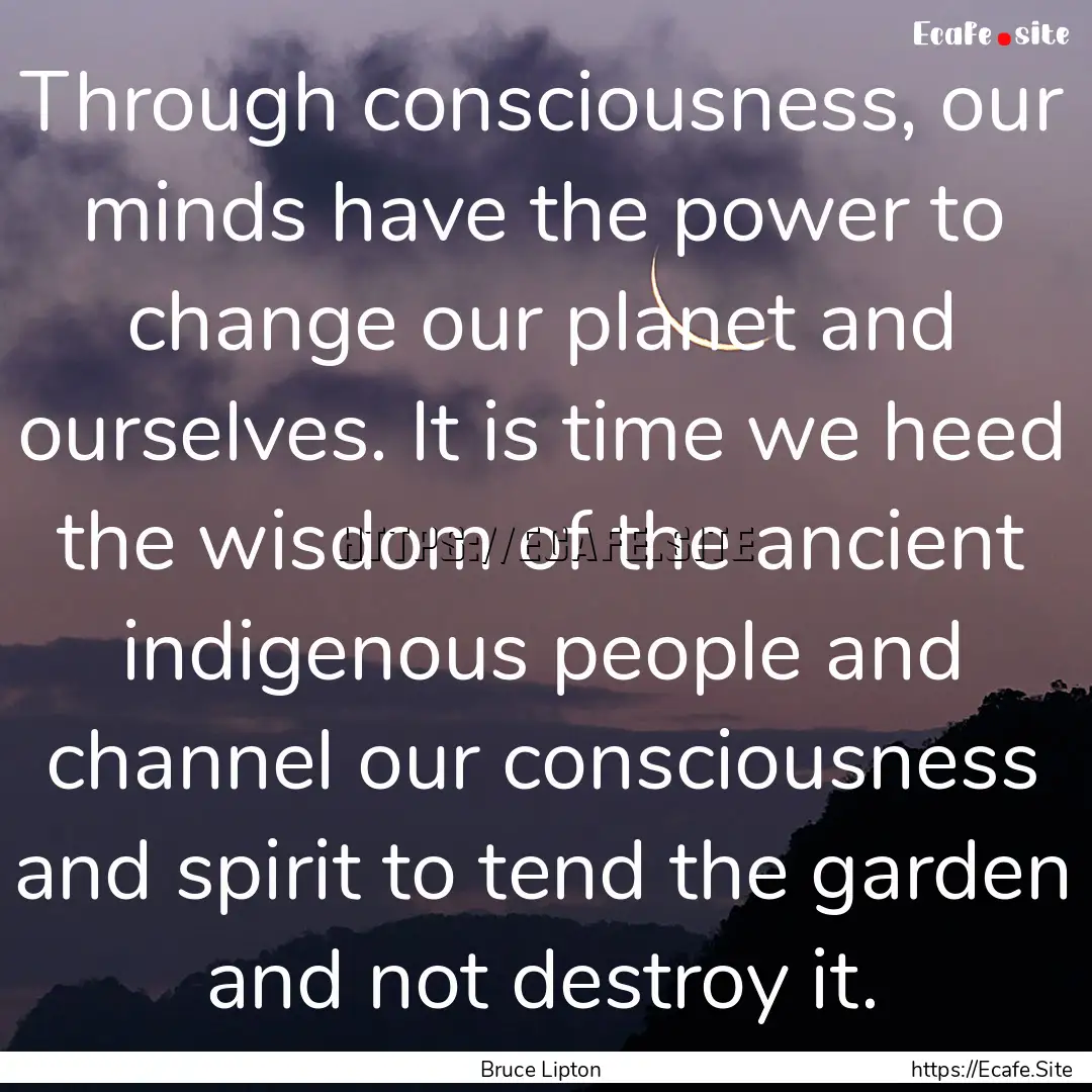 Through consciousness, our minds have the.... : Quote by Bruce Lipton