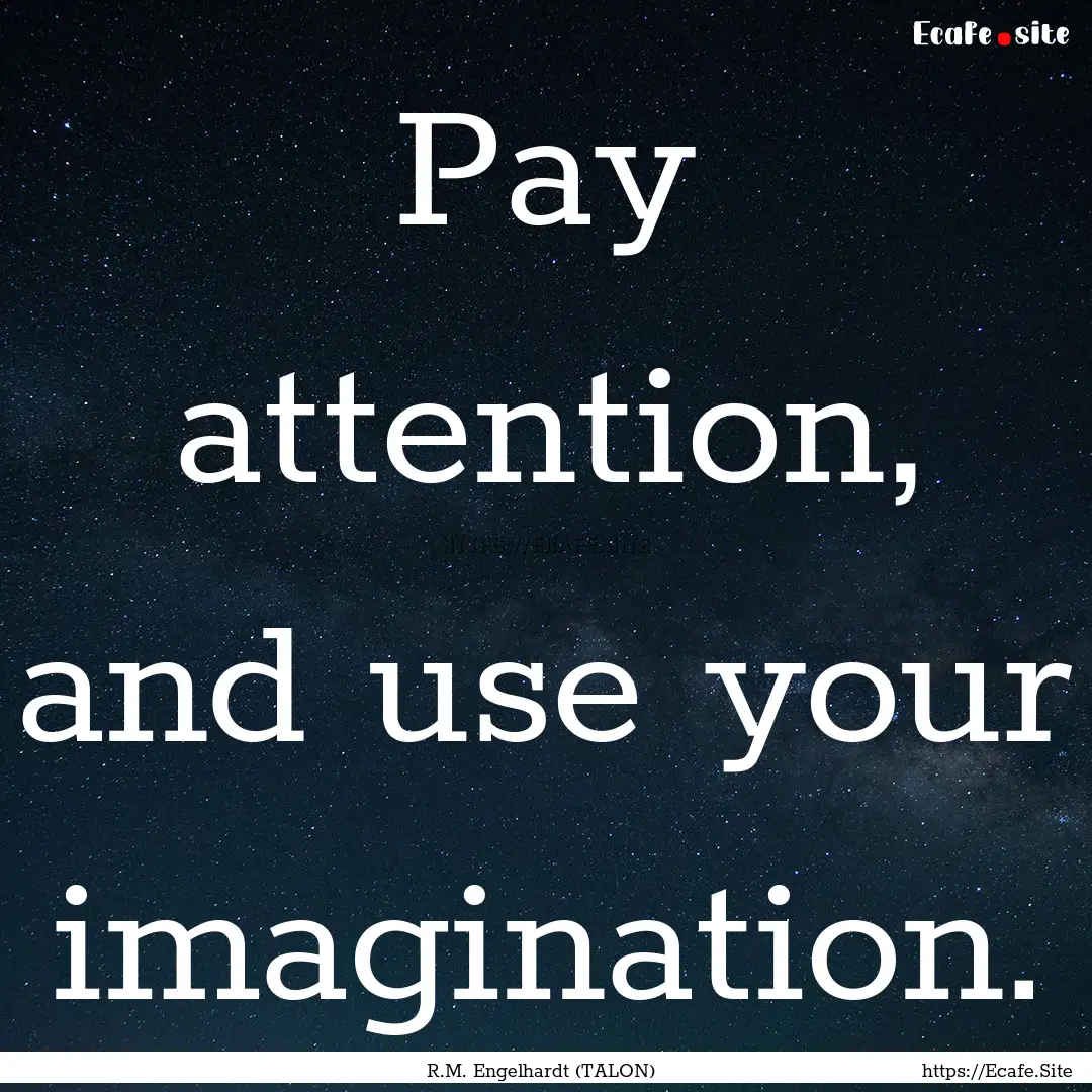 Pay attention, and use your imagination. : Quote by R.M. Engelhardt (TALON)