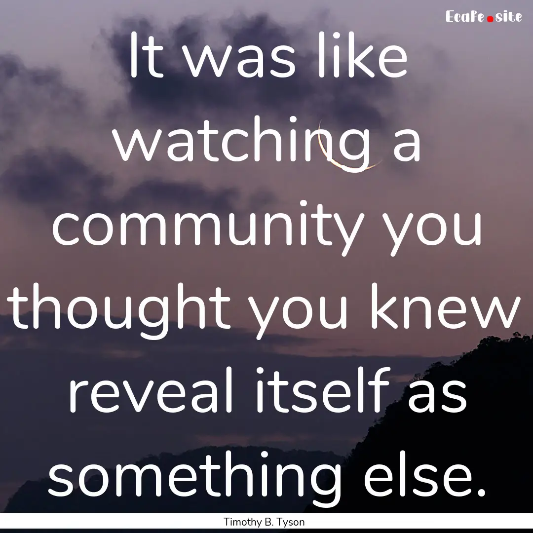 It was like watching a community you thought.... : Quote by Timothy B. Tyson