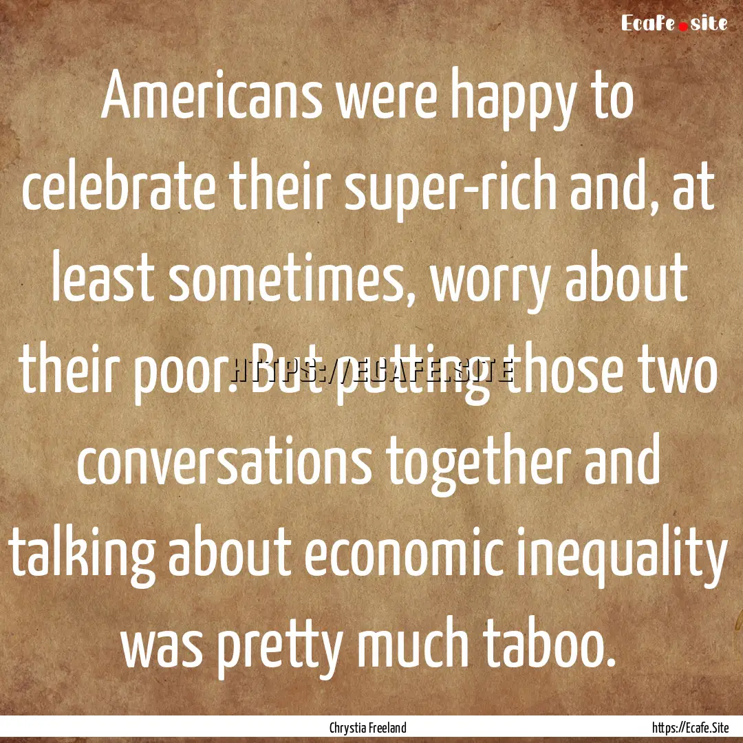 Americans were happy to celebrate their super-rich.... : Quote by Chrystia Freeland