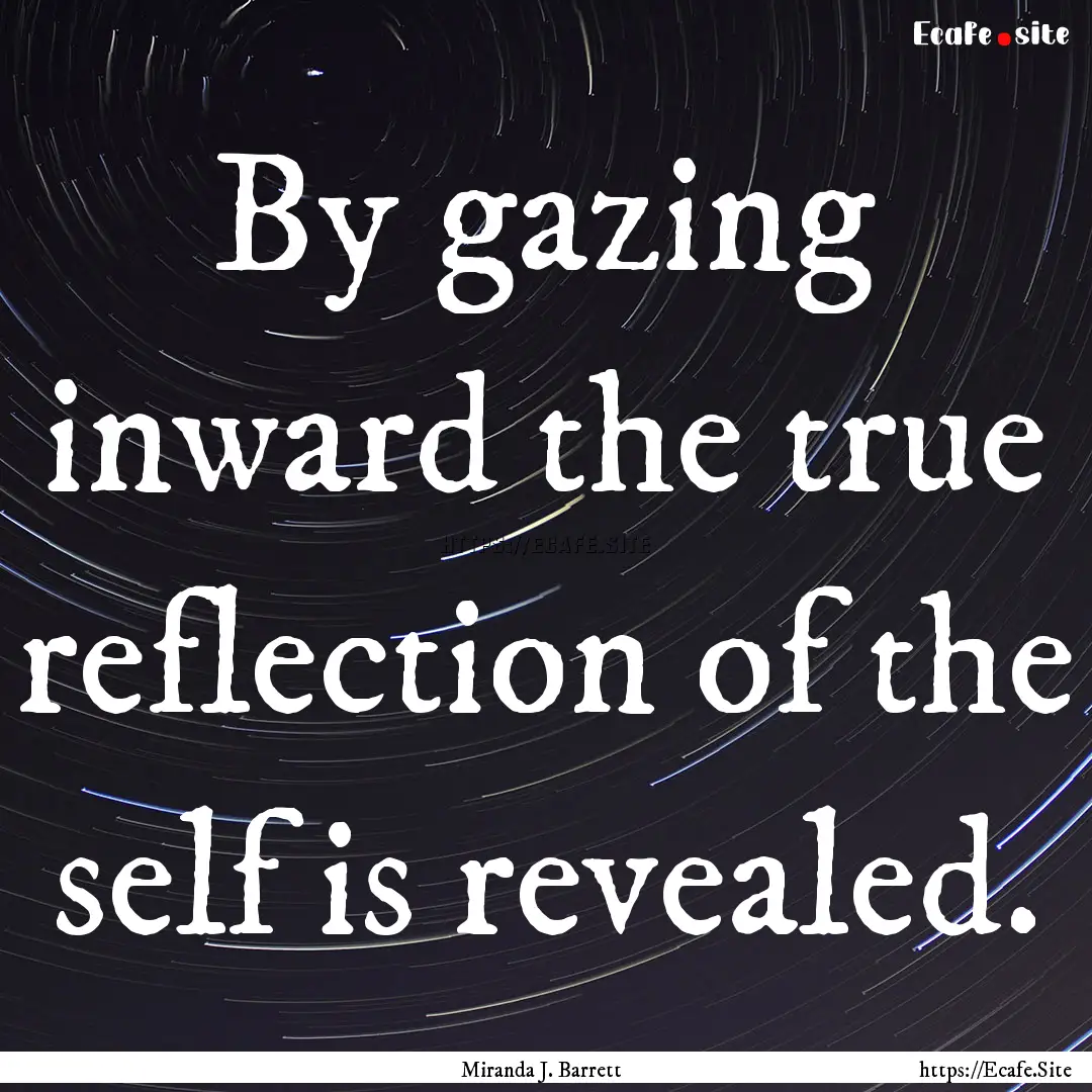 By gazing inward the true reflection of the.... : Quote by Miranda J. Barrett