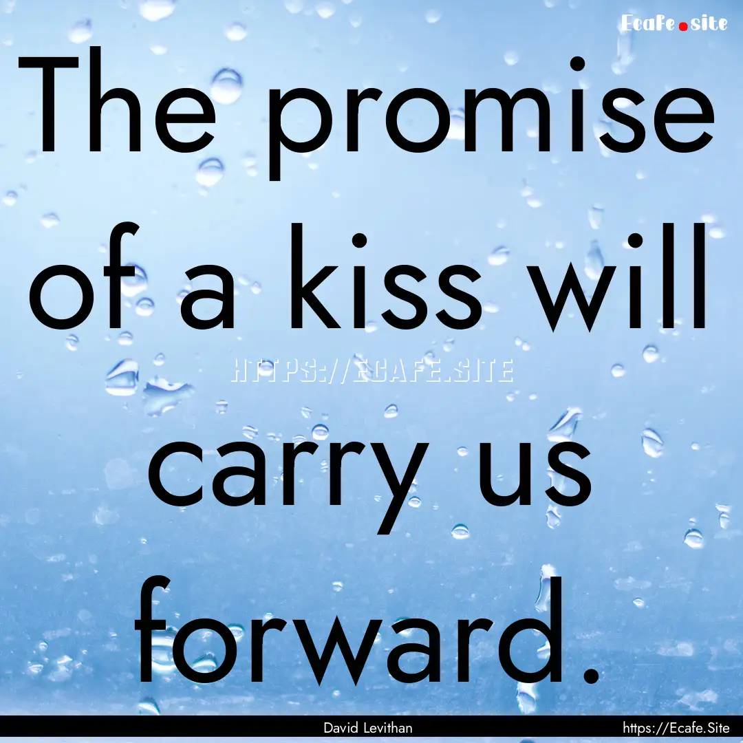 The promise of a kiss will carry us forward..... : Quote by David Levithan