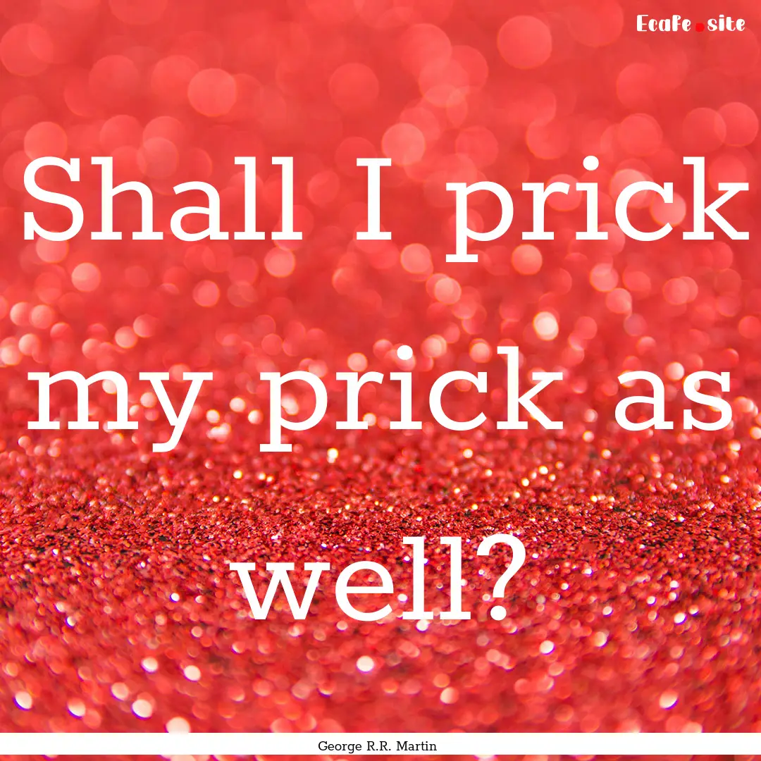 Shall I prick my prick as well? : Quote by George R.R. Martin