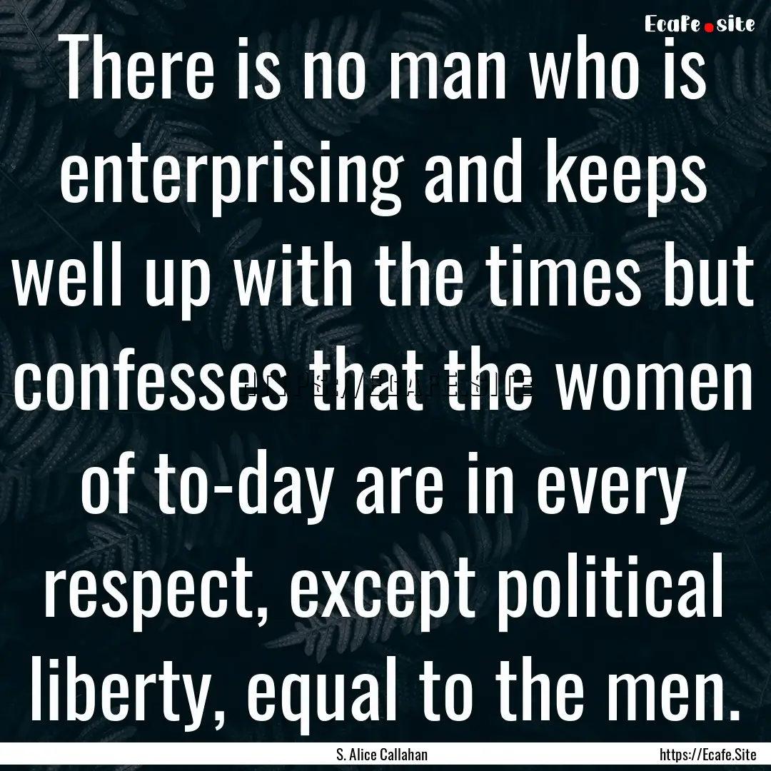 There is no man who is enterprising and keeps.... : Quote by S. Alice Callahan