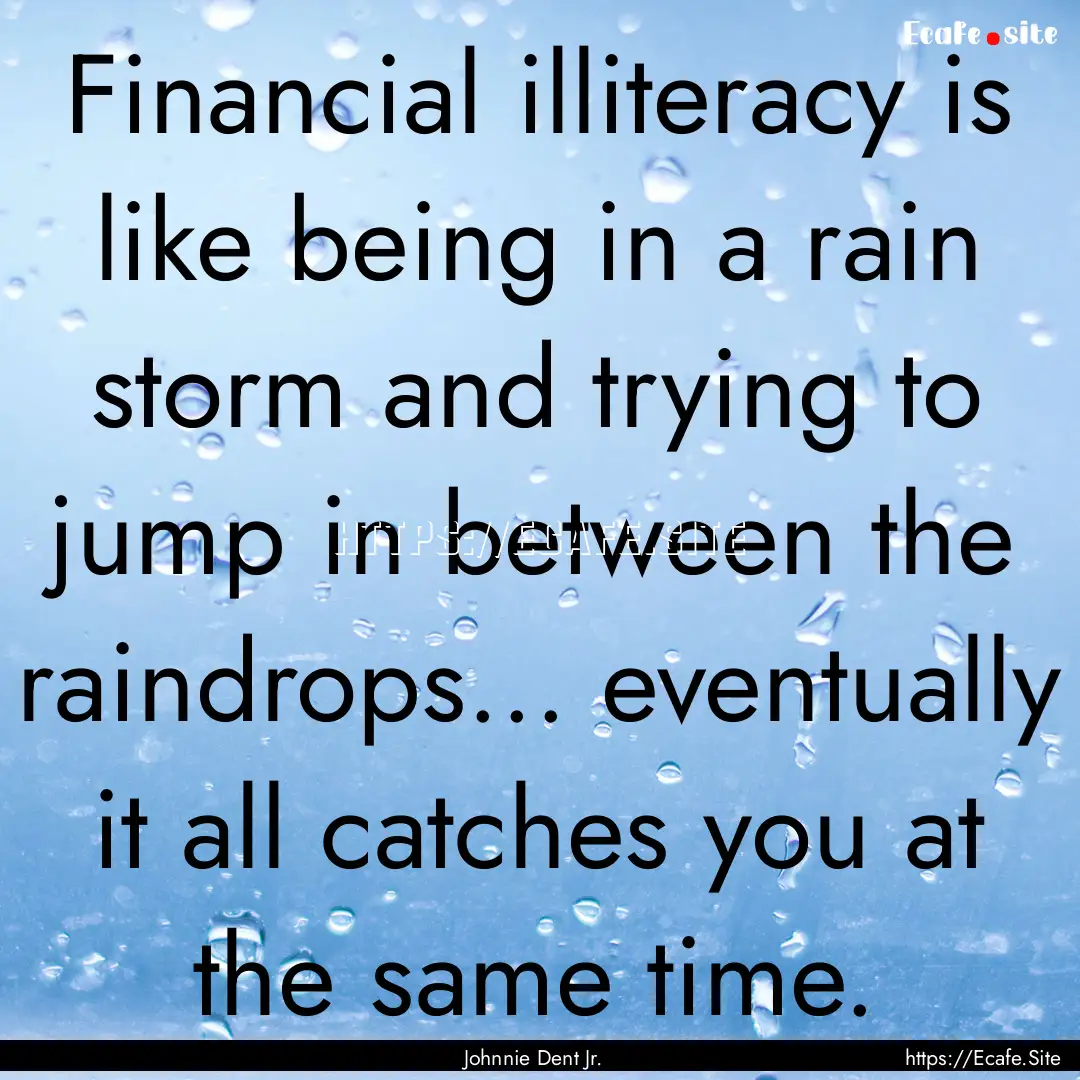 Financial illiteracy is like being in a rain.... : Quote by Johnnie Dent Jr.