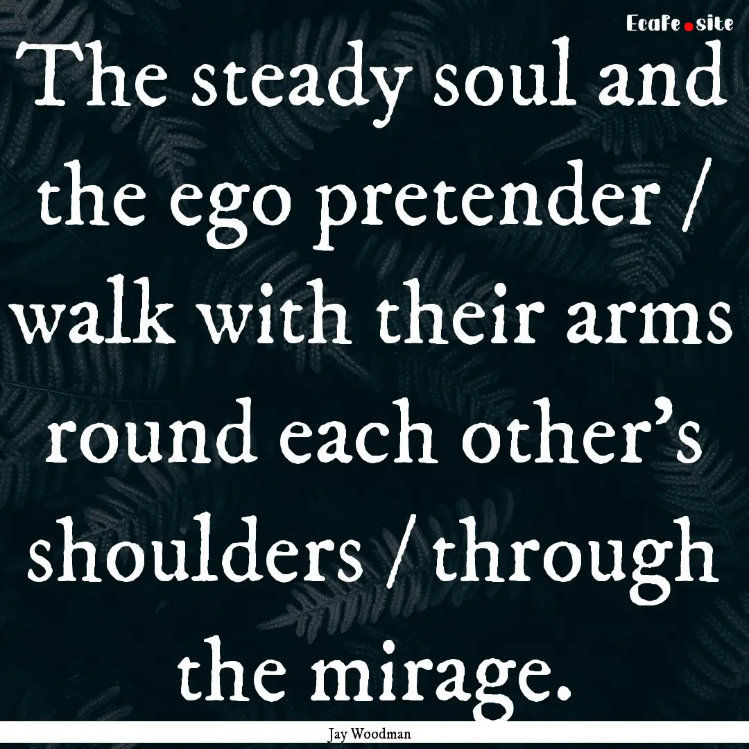 The steady soul and the ego pretender / walk.... : Quote by Jay Woodman