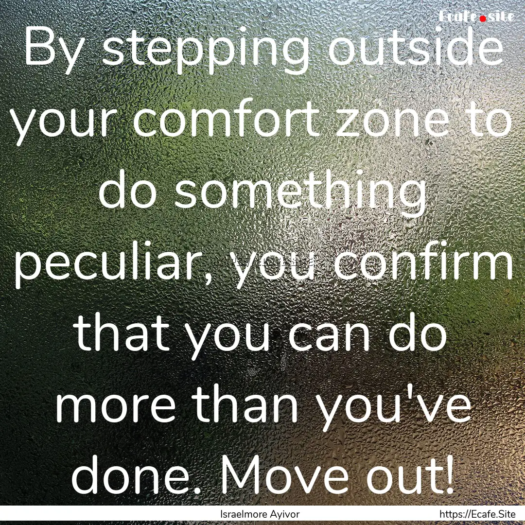 By stepping outside your comfort zone to.... : Quote by Israelmore Ayivor