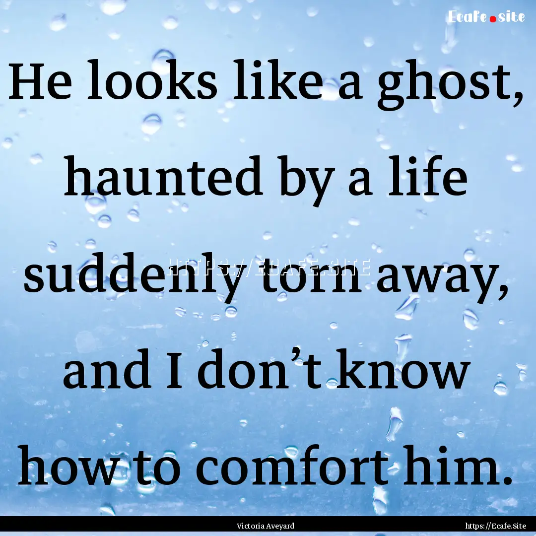 He looks like a ghost, haunted by a life.... : Quote by Victoria Aveyard