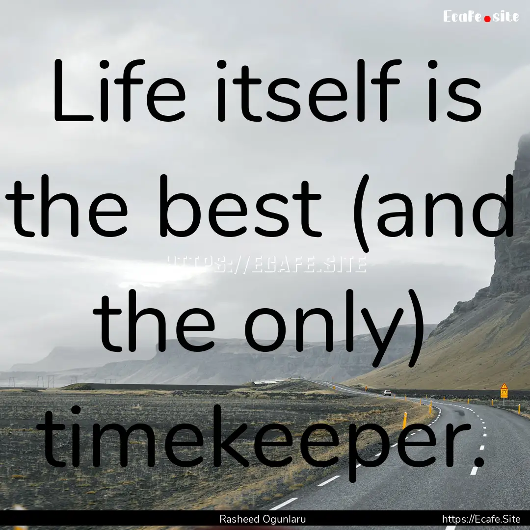 Life itself is the best (and the only) timekeeper..... : Quote by Rasheed Ogunlaru