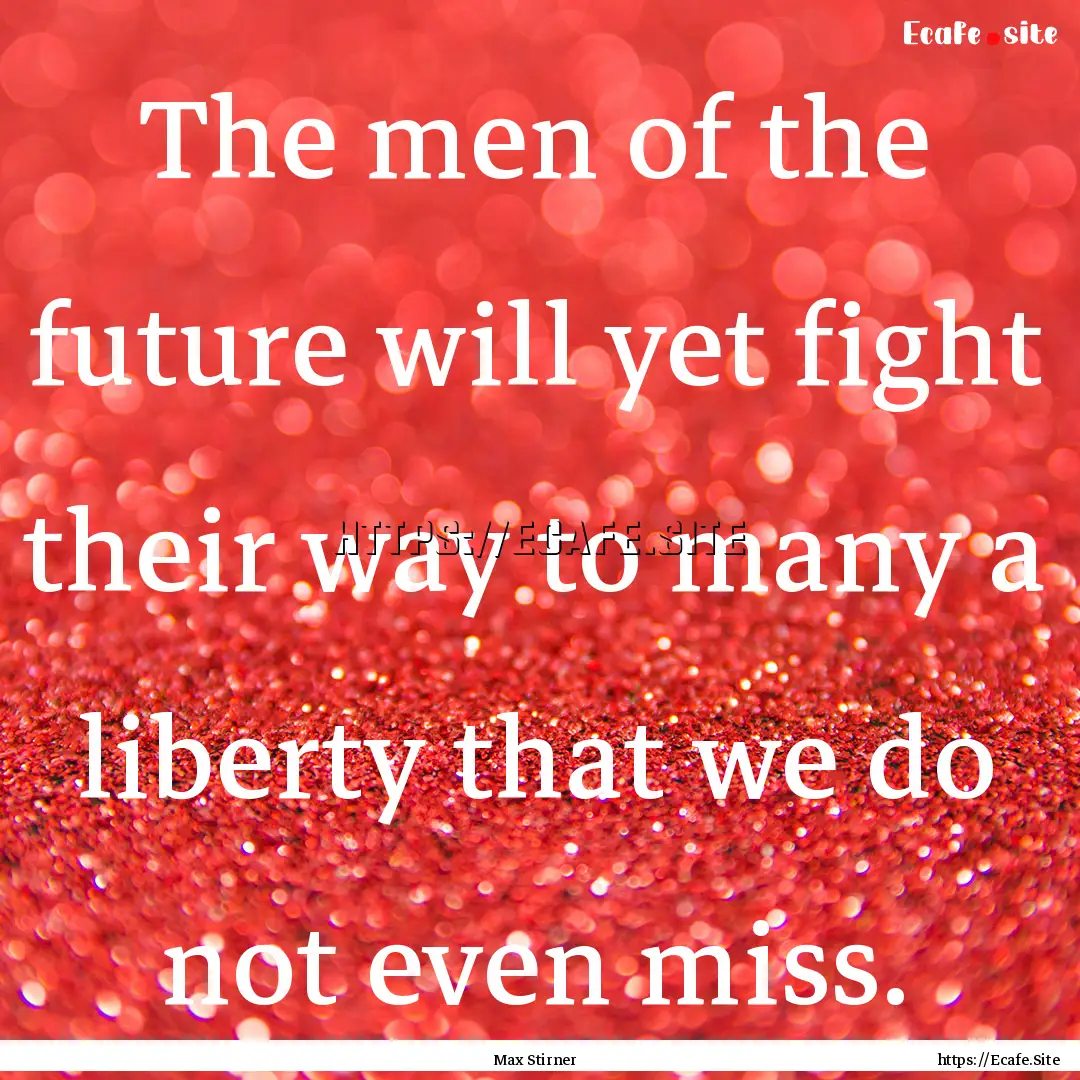 The men of the future will yet fight their.... : Quote by Max Stirner