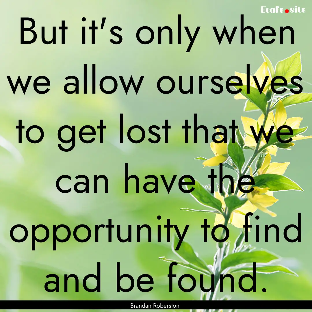 But it's only when we allow ourselves to.... : Quote by Brandan Roberston