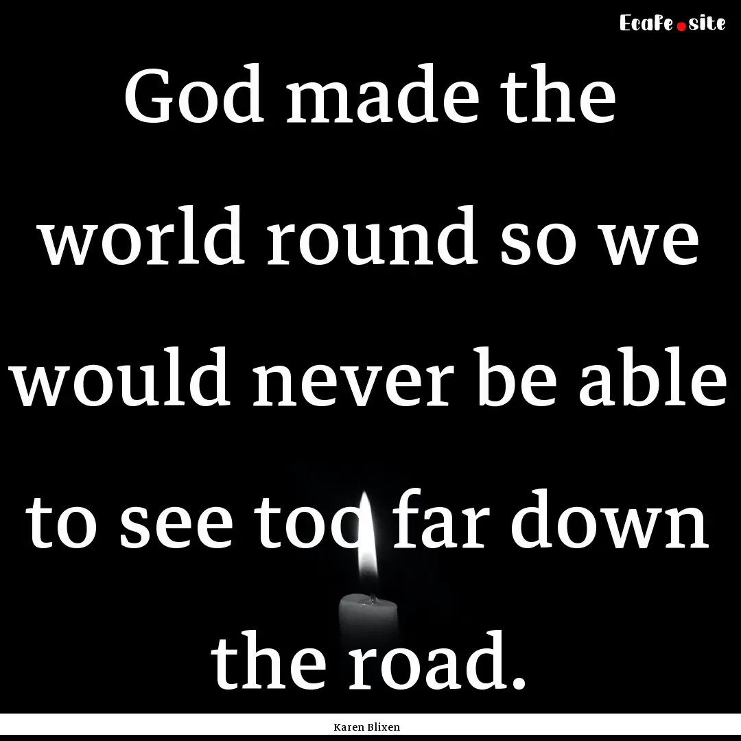 God made the world round so we would never.... : Quote by Karen Blixen