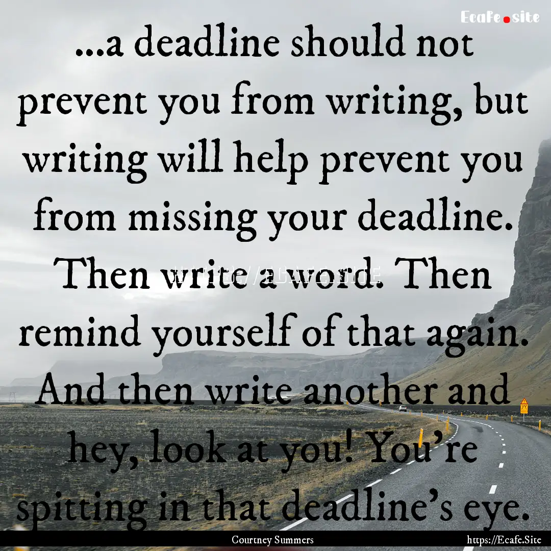 ...a deadline should not prevent you from.... : Quote by Courtney Summers