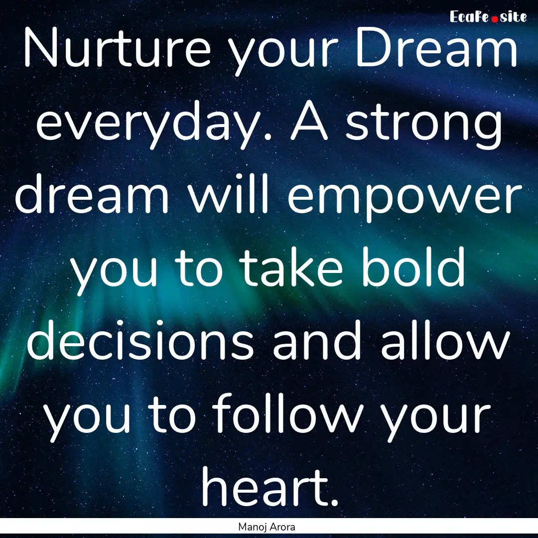 Nurture your Dream everyday. A strong dream.... : Quote by Manoj Arora