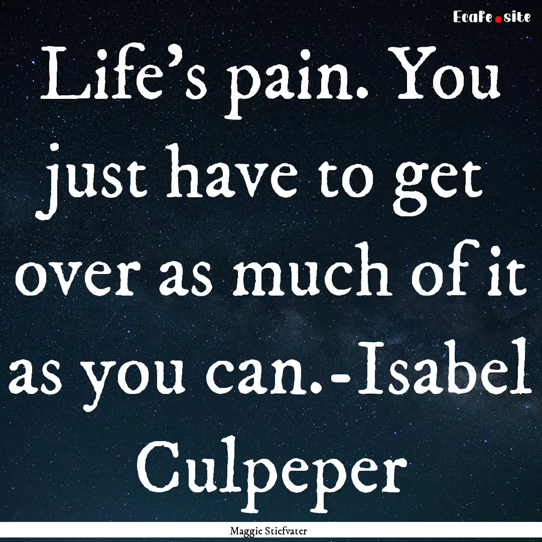 Life's pain. You just have to get over as.... : Quote by Maggie Stiefvater