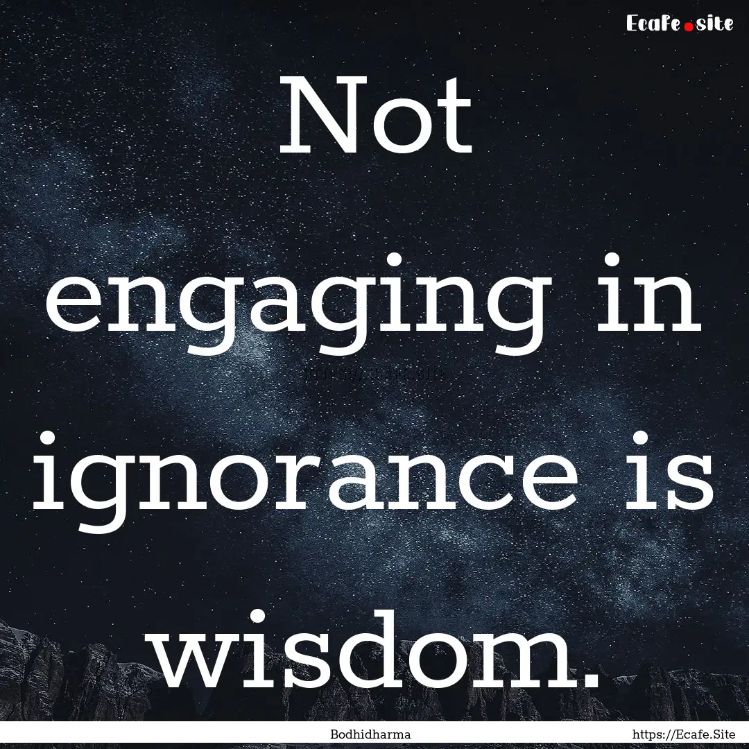 Not engaging in ignorance is wisdom. : Quote by Bodhidharma