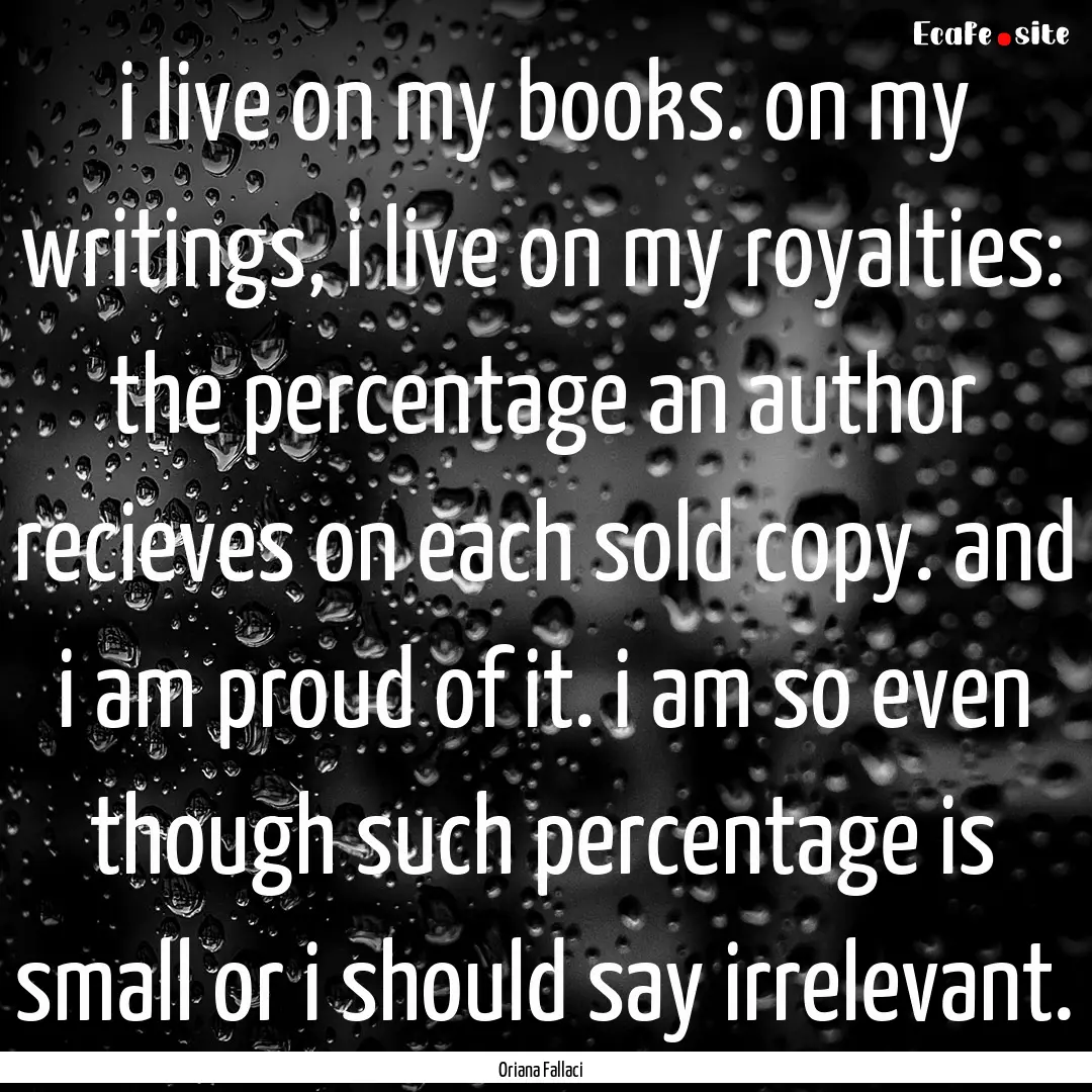 i live on my books. on my writings, i live.... : Quote by Oriana Fallaci