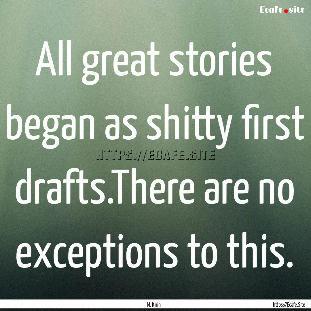 All great stories began as shitty first drafts.There.... : Quote by M. Kirin