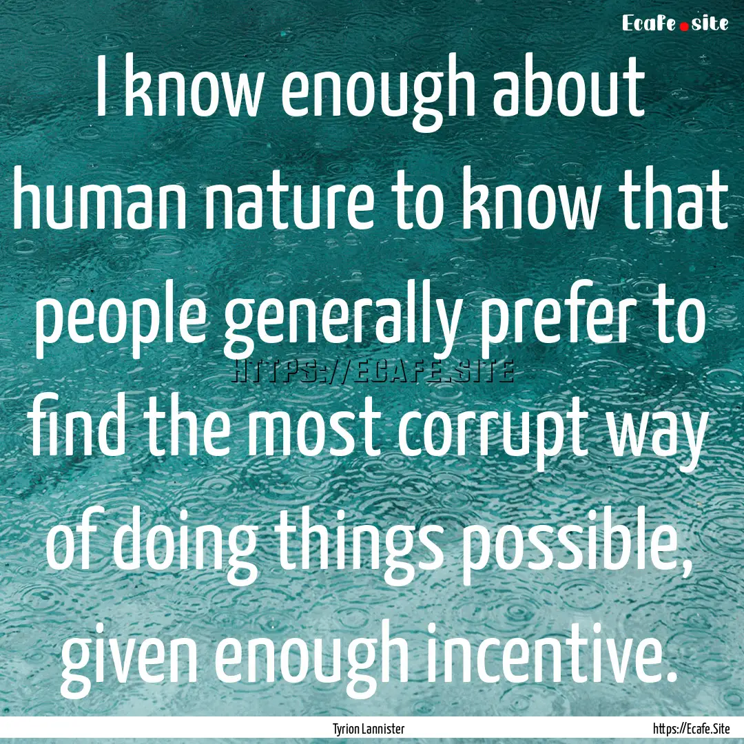 I know enough about human nature to know.... : Quote by Tyrion Lannister