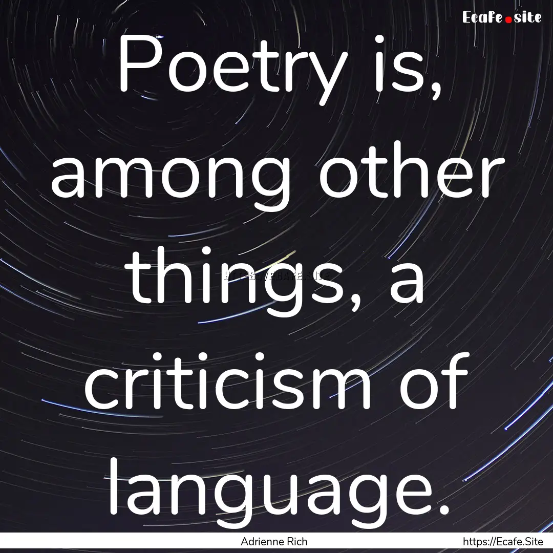 Poetry is, among other things, a criticism.... : Quote by Adrienne Rich