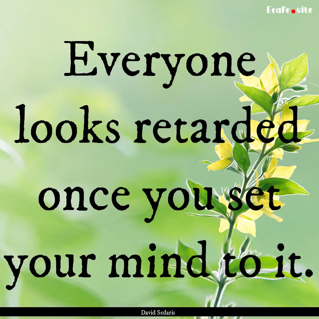 Everyone looks retarded once you set your.... : Quote by David Sedaris