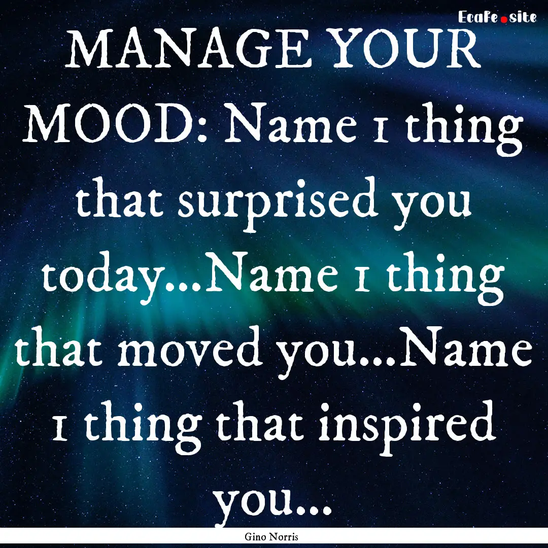 MANAGE YOUR MOOD: Name 1 thing that surprised.... : Quote by Gino Norris