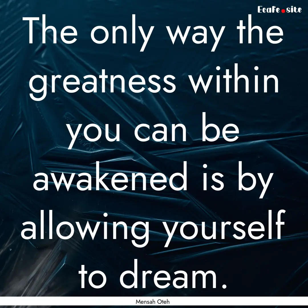 The only way the greatness within you can.... : Quote by Mensah Oteh