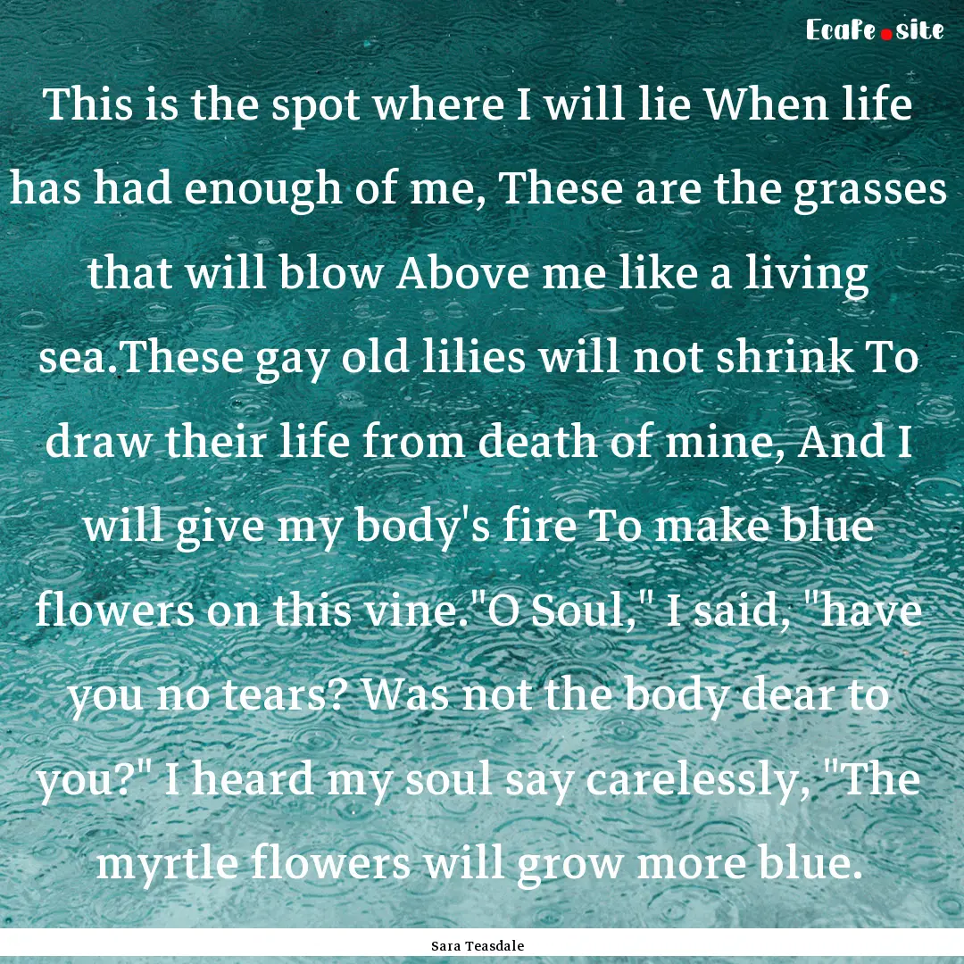 This is the spot where I will lie When life.... : Quote by Sara Teasdale