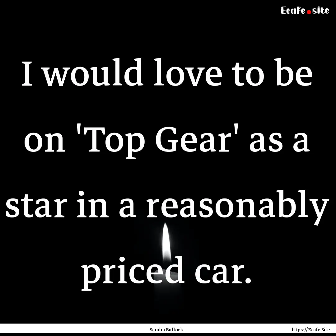 I would love to be on 'Top Gear' as a star.... : Quote by Sandra Bullock