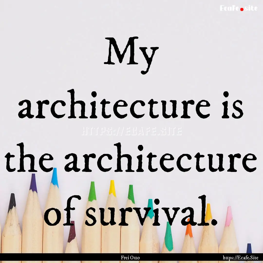 My architecture is the architecture of survival..... : Quote by Frei Otto