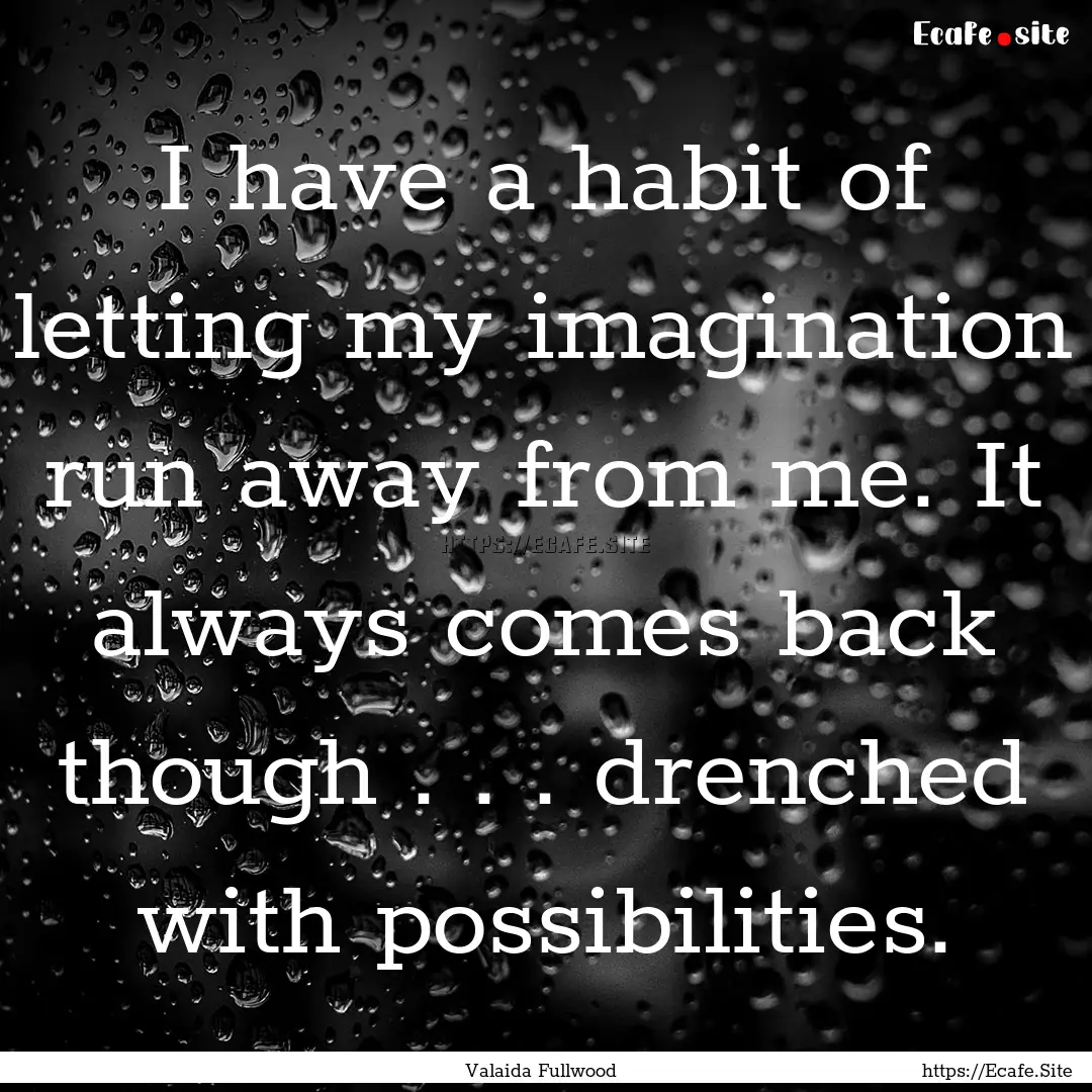 I have a habit of letting my imagination.... : Quote by Valaida Fullwood