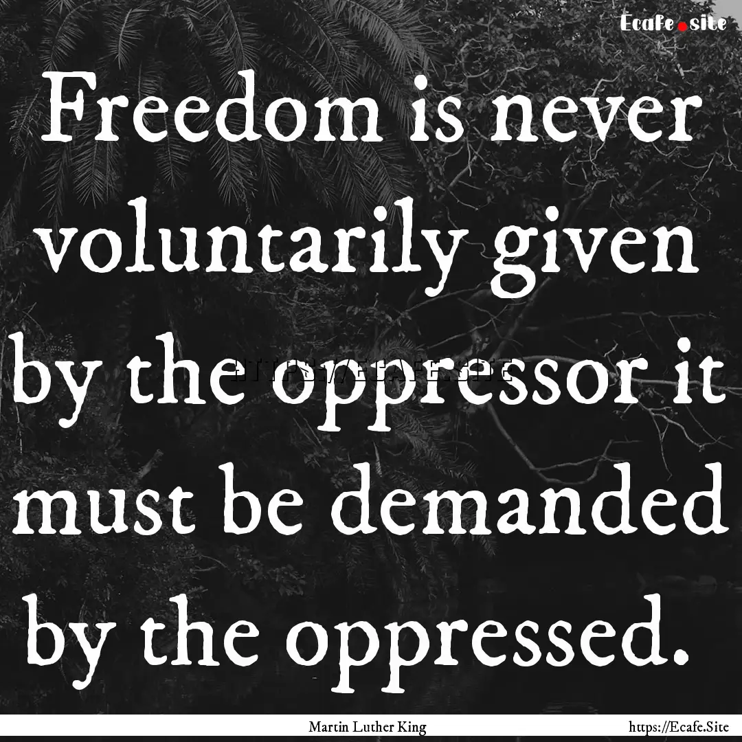 Freedom is never voluntarily given by the.... : Quote by Martin Luther King