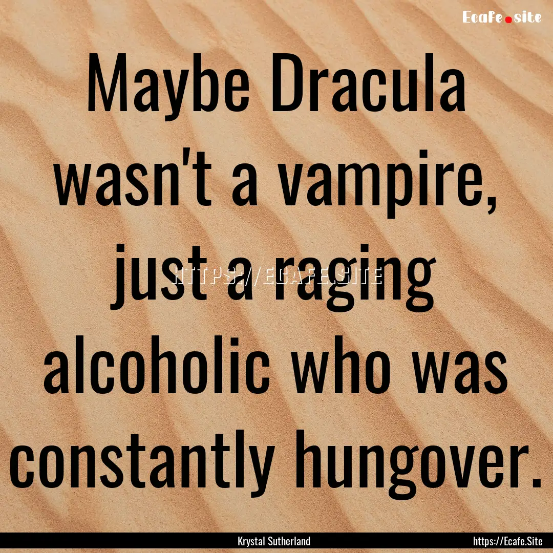 Maybe Dracula wasn't a vampire, just a raging.... : Quote by Krystal Sutherland