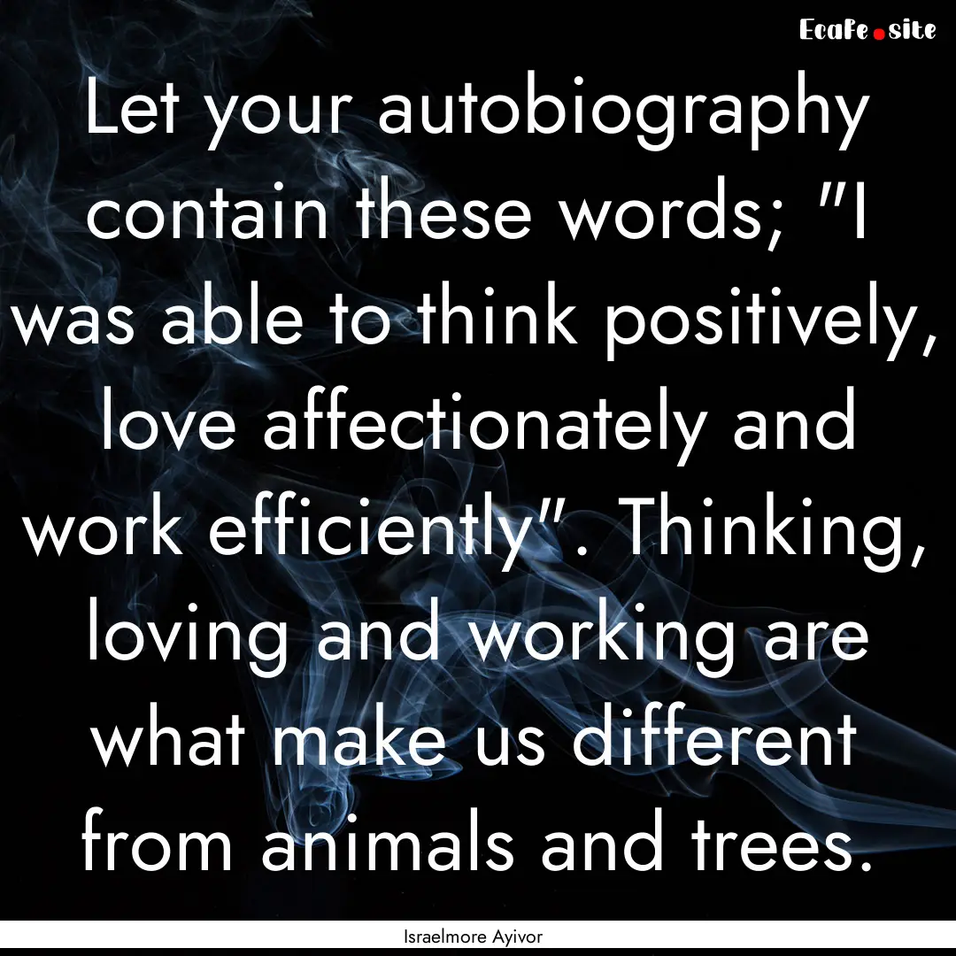 Let your autobiography contain these words;.... : Quote by Israelmore Ayivor