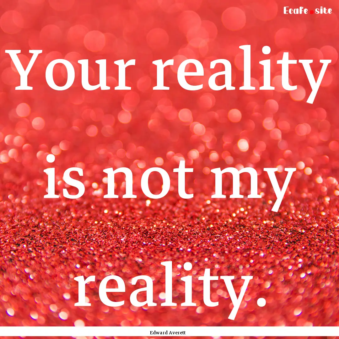 Your reality is not my reality. : Quote by Edward Averett