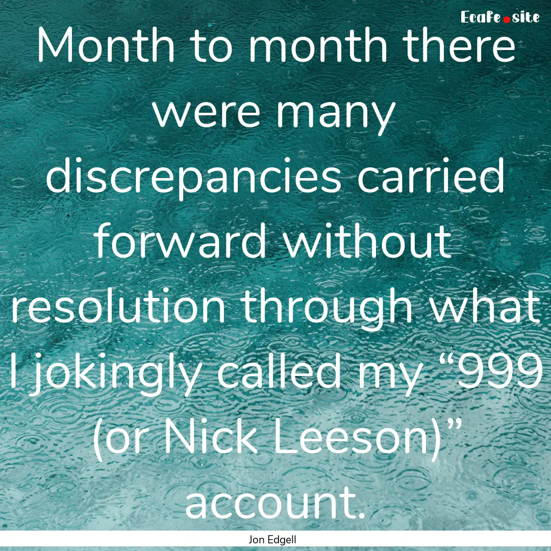 Month to month there were many discrepancies.... : Quote by Jon Edgell