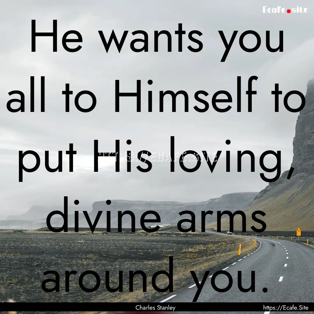 He wants you all to Himself to put His loving,.... : Quote by Charles Stanley