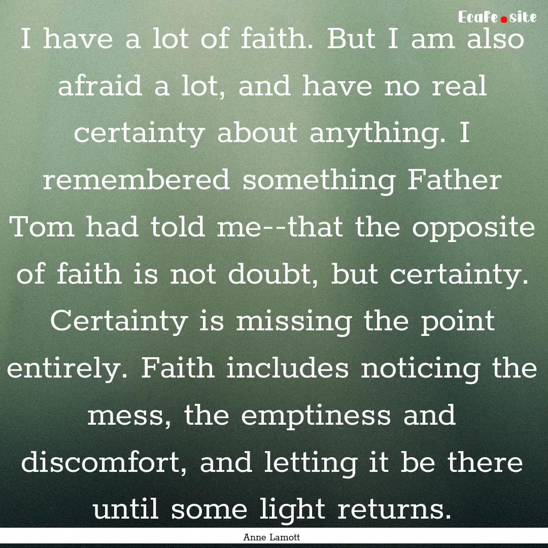 I have a lot of faith. But I am also afraid.... : Quote by Anne Lamott