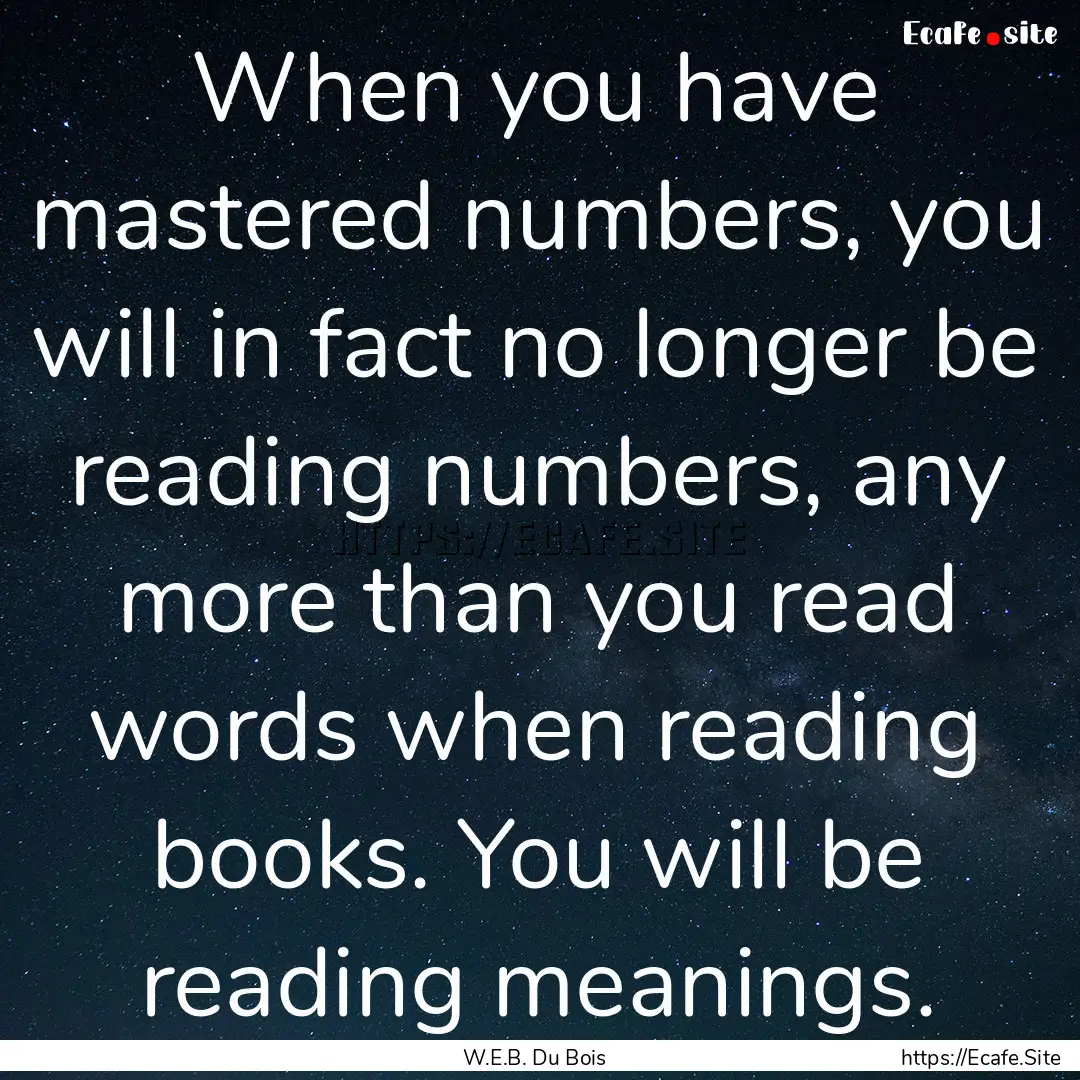 When you have mastered numbers, you will.... : Quote by W.E.B. Du Bois