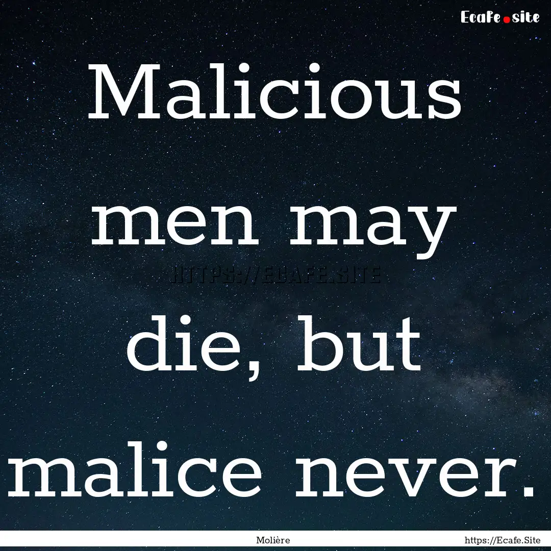 Malicious men may die, but malice never. : Quote by Molière