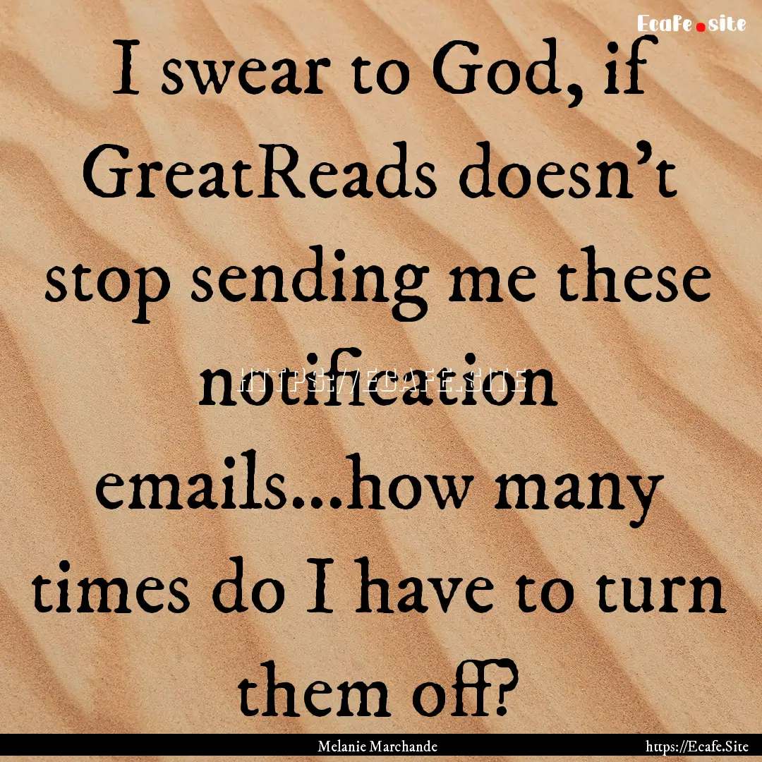 I swear to God, if GreatReads doesn't stop.... : Quote by Melanie Marchande