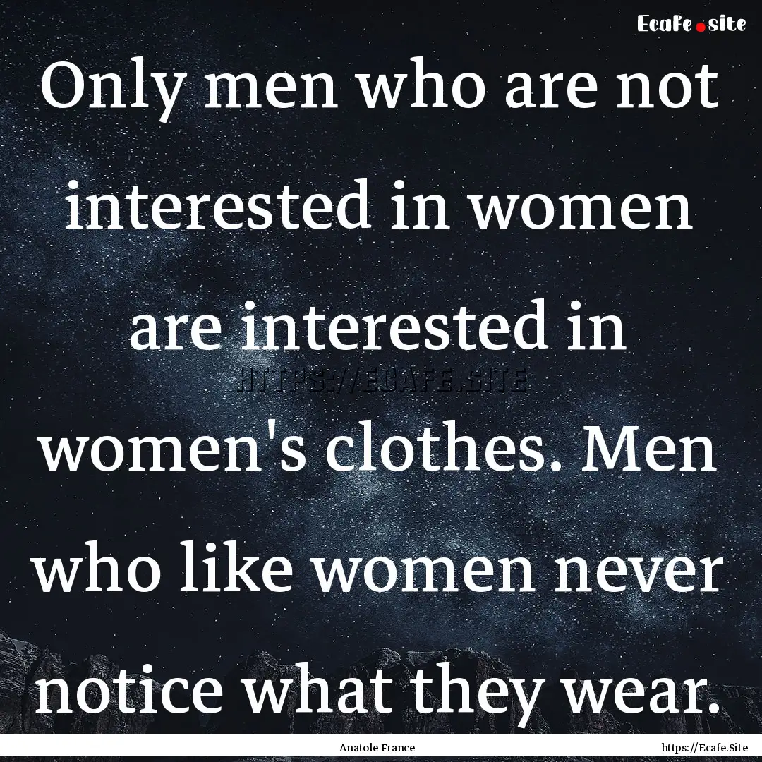 Only men who are not interested in women.... : Quote by Anatole France