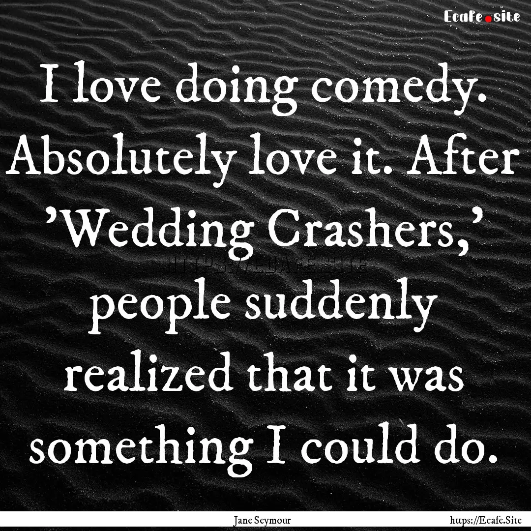 I love doing comedy. Absolutely love it..... : Quote by Jane Seymour