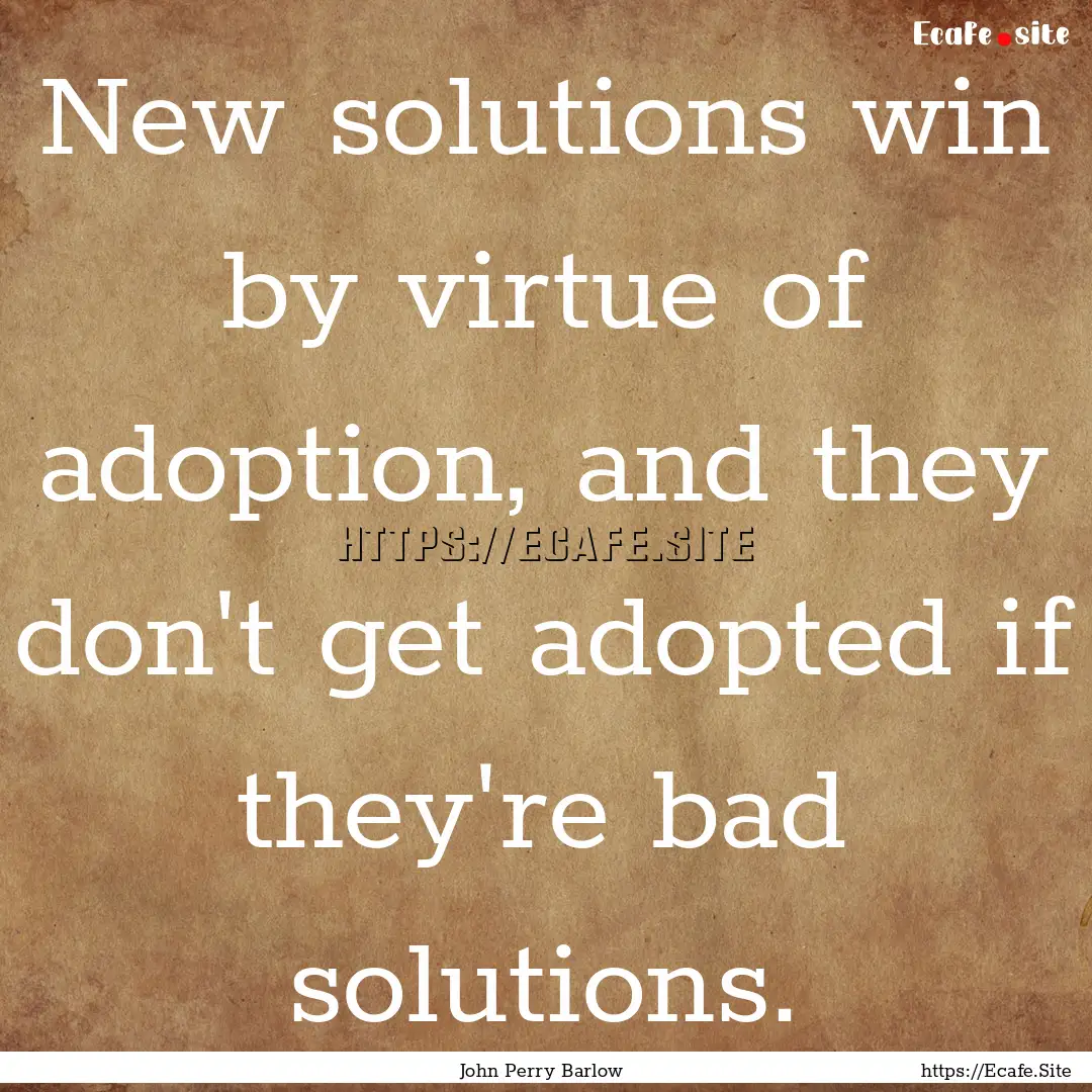 New solutions win by virtue of adoption,.... : Quote by John Perry Barlow