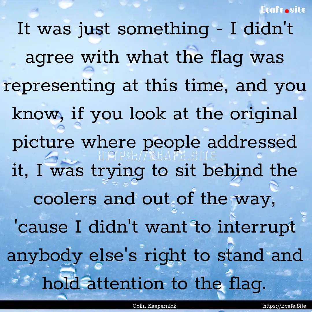 It was just something - I didn't agree with.... : Quote by Colin Kaepernick